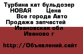 Турбина кат бульдозер D10 НОВАЯ!!!! › Цена ­ 80 000 - Все города Авто » Продажа запчастей   . Ивановская обл.,Иваново г.